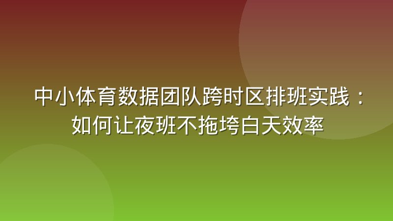 中小体育数据团队跨时区排班实践：如何让夜班不拖垮白天效率