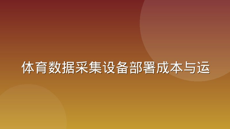 体育数据采集设备部署成本与运维成本对比:哪个环节更烧钱